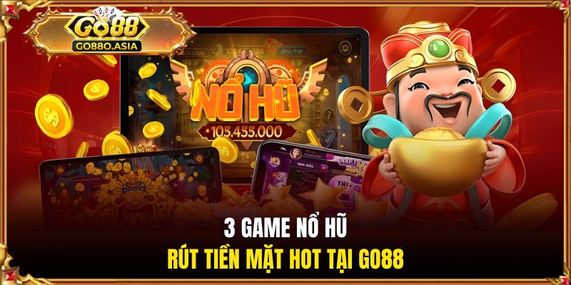 3 game nổ hũ rút tiền mặt hot tại GO88
