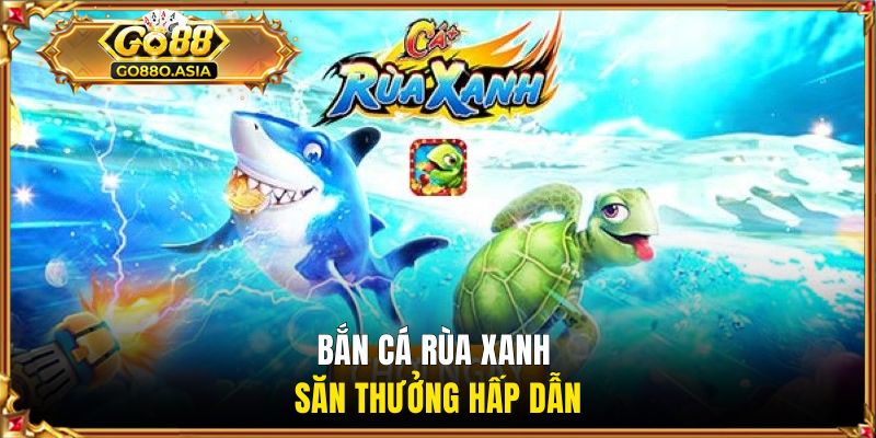 Bắn cá Rùa Xanh săn thưởng hấp dẫn