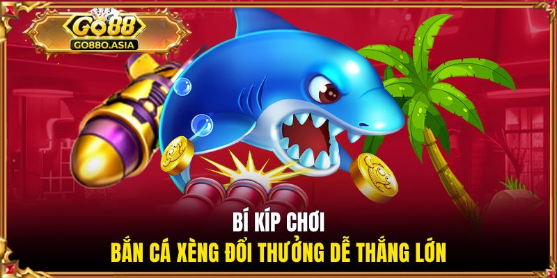 Bí kíp chơi bắn cá xèng đổi thưởng dễ thắng lớn