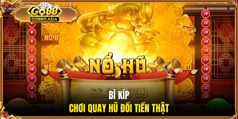 Bí kíp chơi quay hũ đổi tiền thật