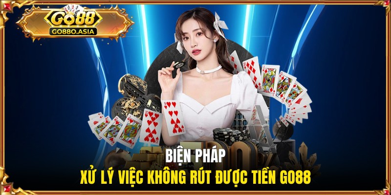 Biện pháp xử lý việc không rút được tiền GO88
