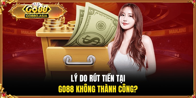 Lý do rút tiền tại GO88 không thành công?