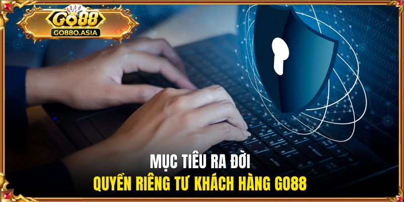 Mục tiêu ra đời quyền riêng tư khách hàng GO88 
