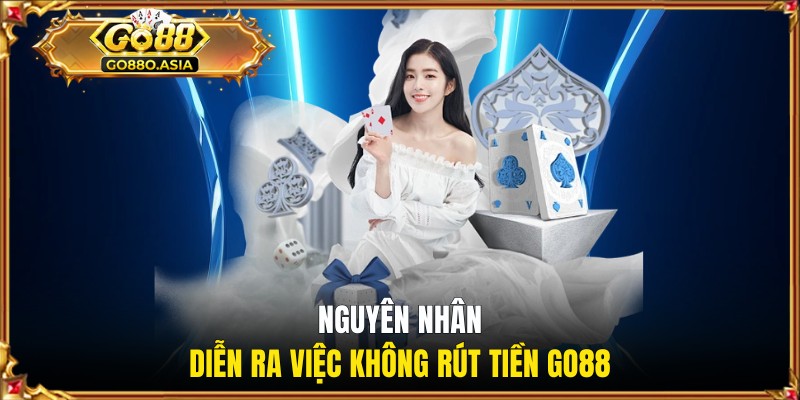 Nguyên nhân diễn ra việc không rút tiền GO88