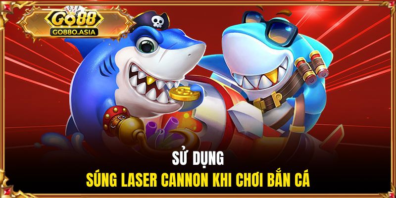Sử dụng súng Laser Cannon khi chơi bắn cá