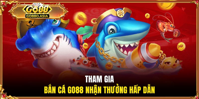 Tham gia bắn cá GO88 nhận thưởng hấp dẫn