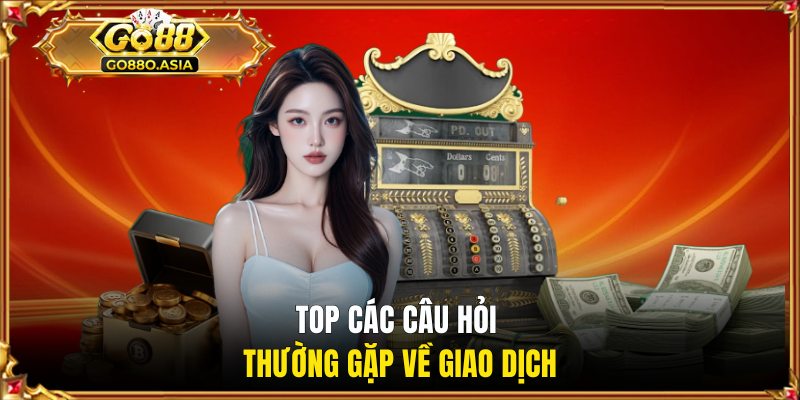 Top các câu hỏi thường gặp về giao dịch